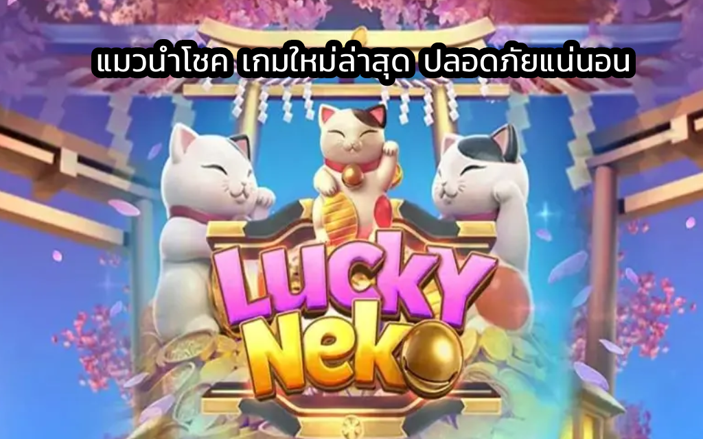 Lucky Neko แมวนำโชค เกมใหม่ล่าสุด ปลอดภัยแน่นอน