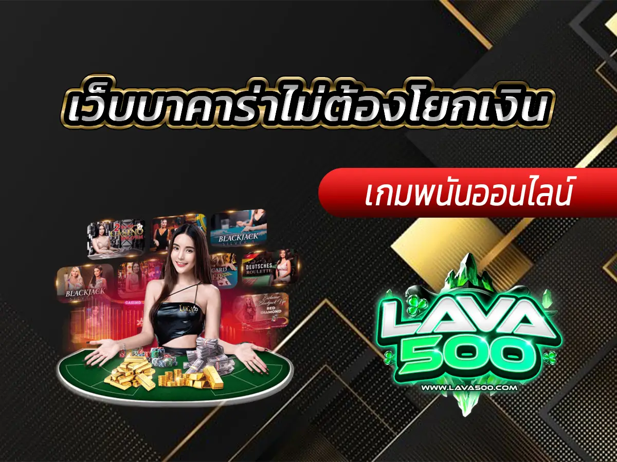 เว็บบาคาร่าไม่ต้องโยกเงิน อันดับ 1 ที่ต้องลอง Lava-500s