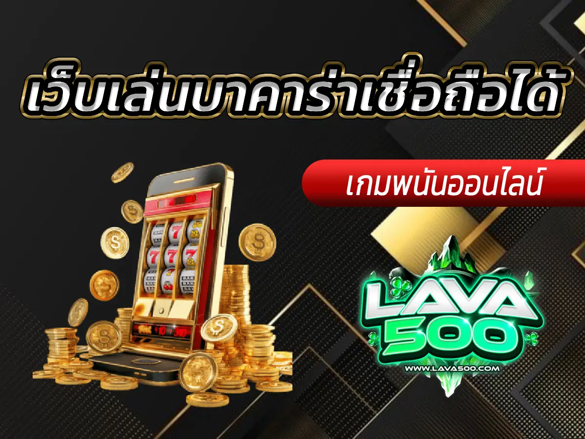 เว็บเล่นบาคาร่าเชื่อถือได้ Lava-500s รีวิวจัดเต็ม ครบจบในที่เดียว