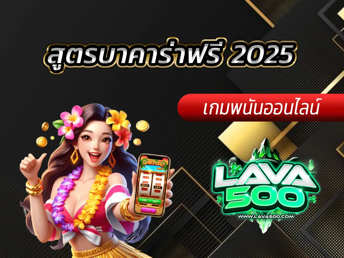 เจาะลึก สูตรบาคาร่าฟรี 2025 ล่าสุด Lava-500s ใช้ได้จริงไหม?